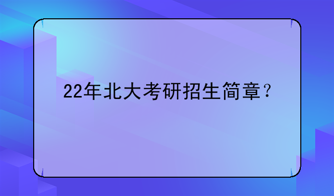 22年北大考研招生简章？