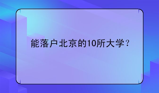 能落户北京的10所大学？