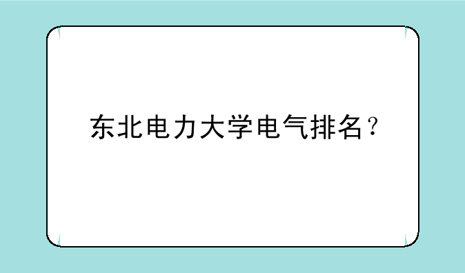 东北电力大学电气排名？