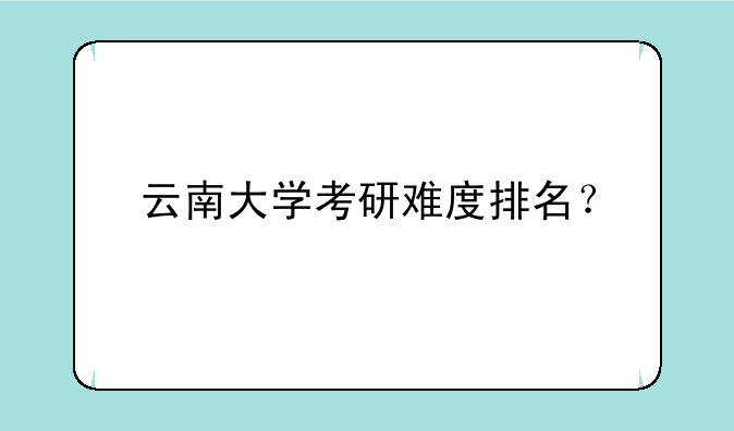 云南大学考研难度排名？