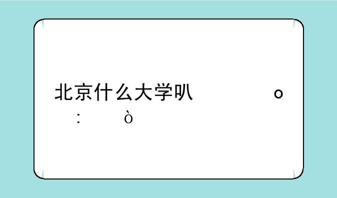 北京什么大学可以进去？