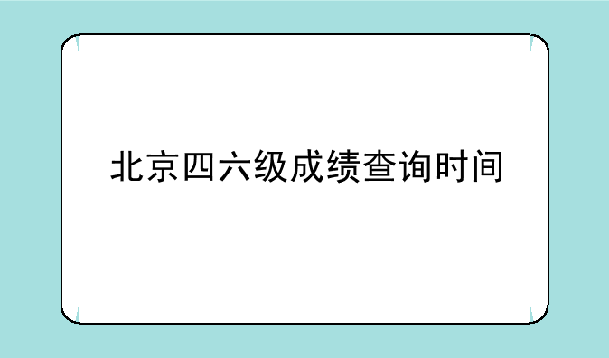 北京四六级成绩查询时间