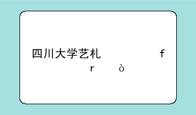 四川大学艺术学院几本？