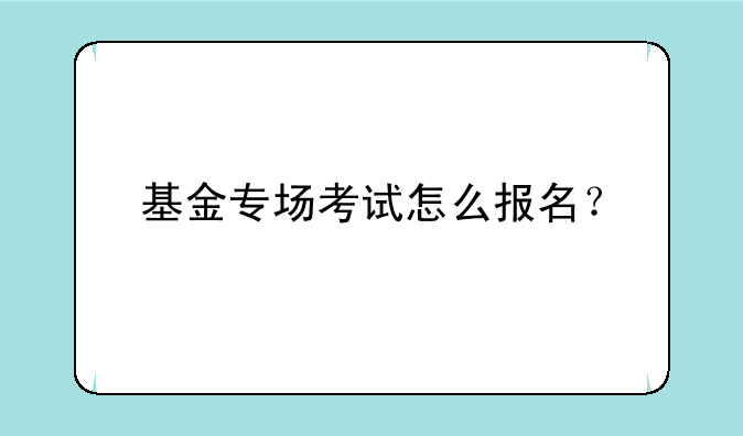 基金专场考试怎么报名？