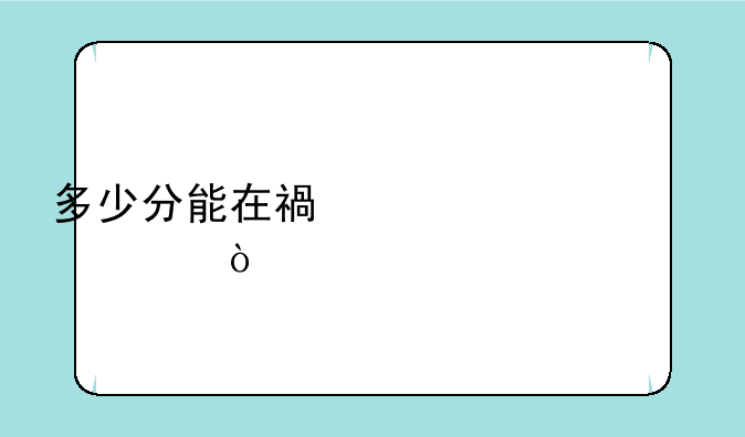 多少分能在福建上大学？