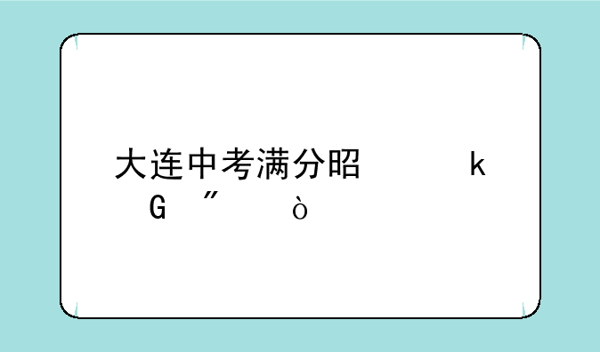 大连中考满分是多少分？