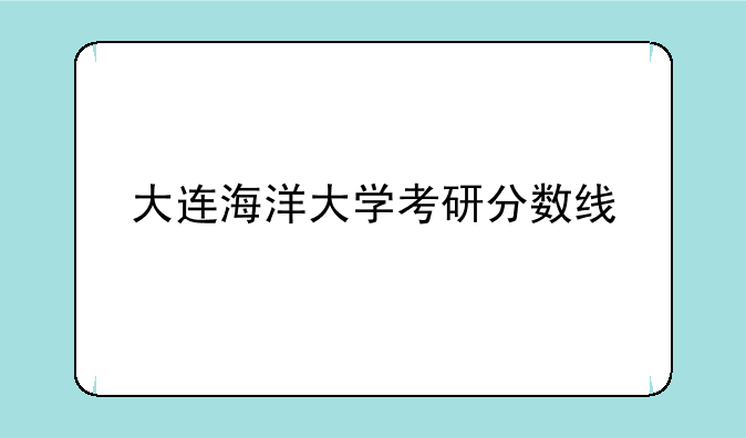 大连海洋大学考研分数线