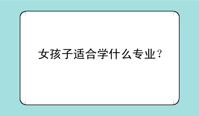 女孩子适合学什么专业？