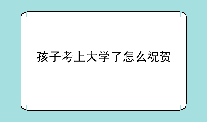 孩子考上大学了怎么祝贺