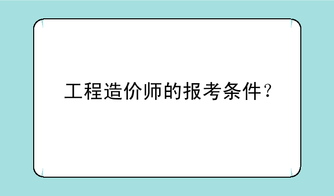 工程造价师的报考条件？