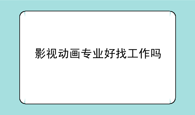 影视动画专业好找工作吗