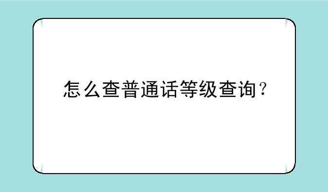 怎么查普通话等级查询？