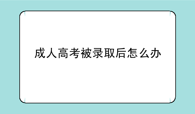 成人高考被录取后怎么办
