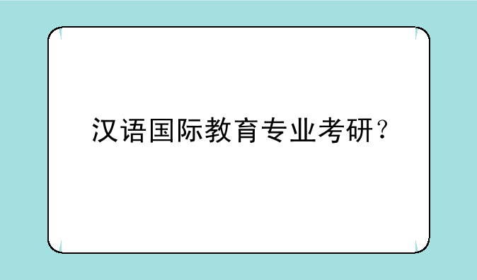 汉语国际教育专业考研？