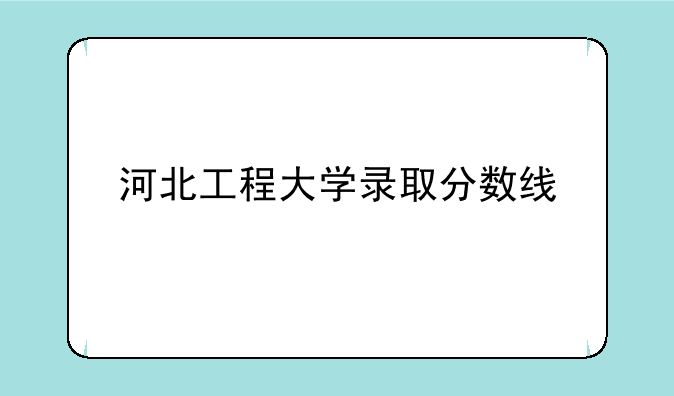 河北工程大学录取分数线