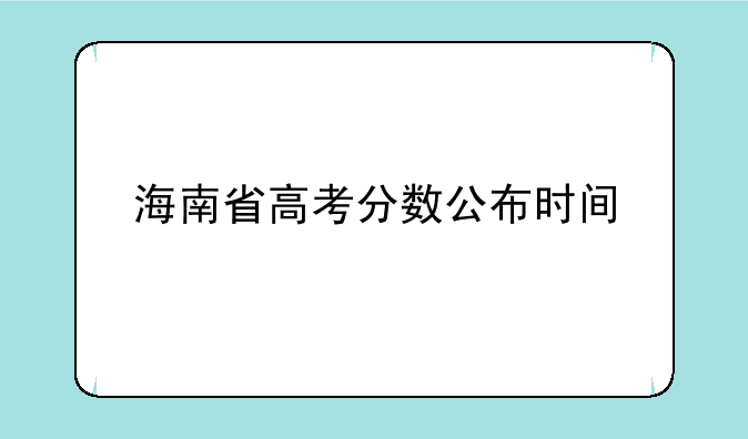 海南省高考分数公布时间