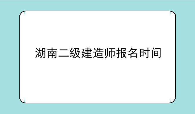 湖南二级建造师报名时间