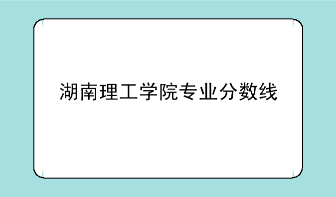 湖南理工学院专业分数线