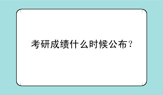 考研成绩什么时候公布？
