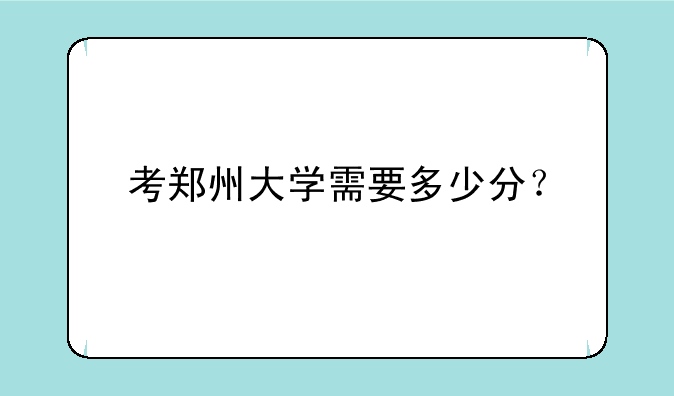 考郑州大学需要多少分？