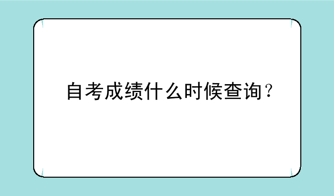 自考成绩什么时候查询？
