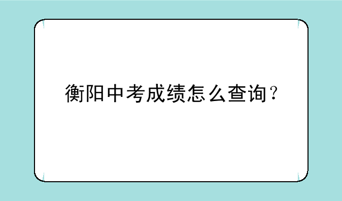 衡阳中考成绩怎么查询？