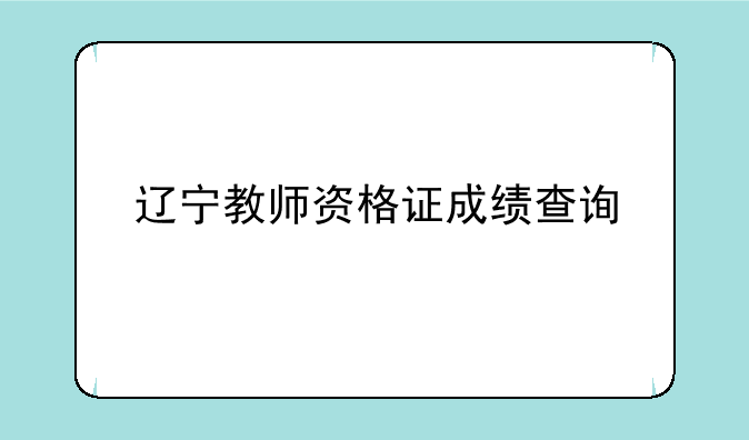 辽宁教师资格证成绩查询