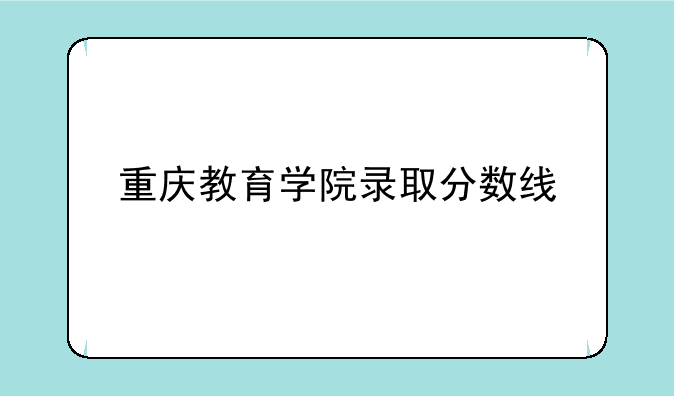 重庆教育学院录取分数线