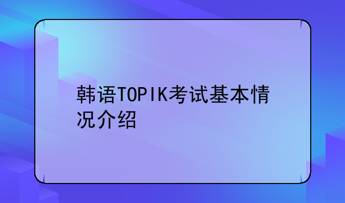韩语TOPIK考试基本情况介绍