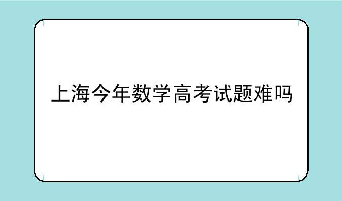 上海今年数学高考试题难吗
