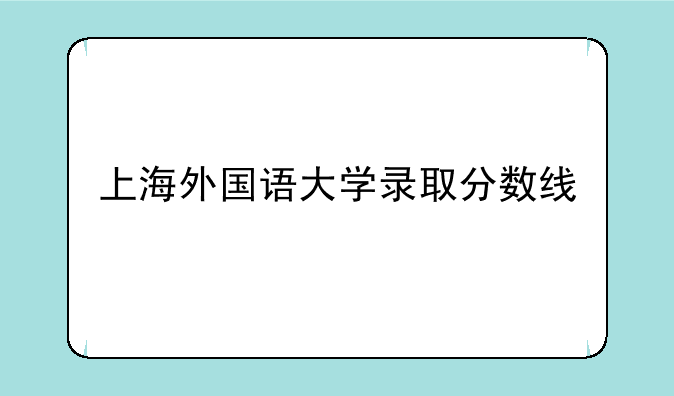 上海外国语大学录取分数线