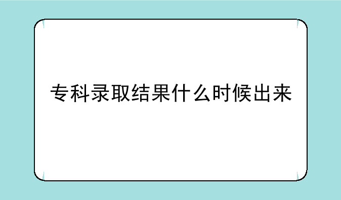专科录取结果什么时候出来