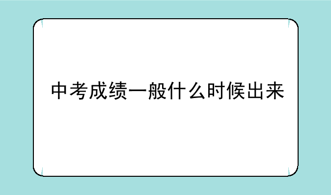 中考成绩一般什么时候出来