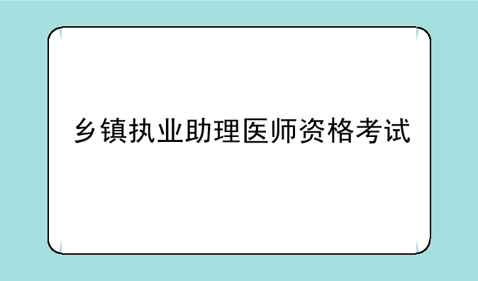乡镇执业助理医师资格考试