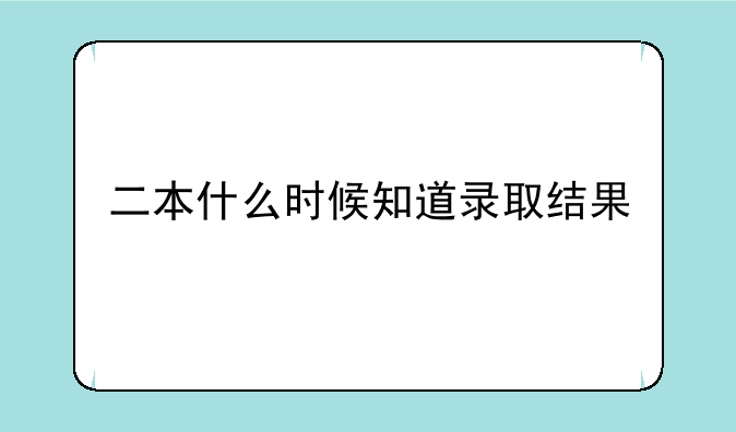 二本什么时候知道录取结果