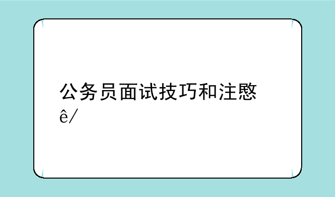公务员面试技巧和注意事项