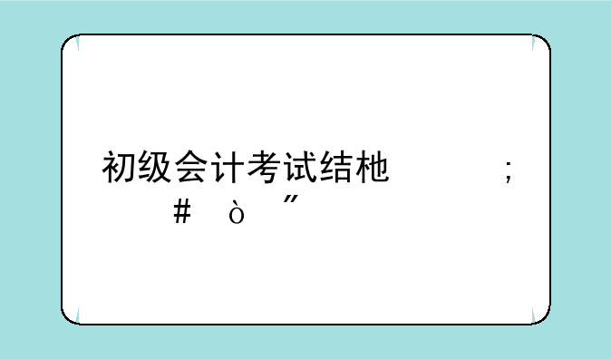 初级会计考试结束怎么估分