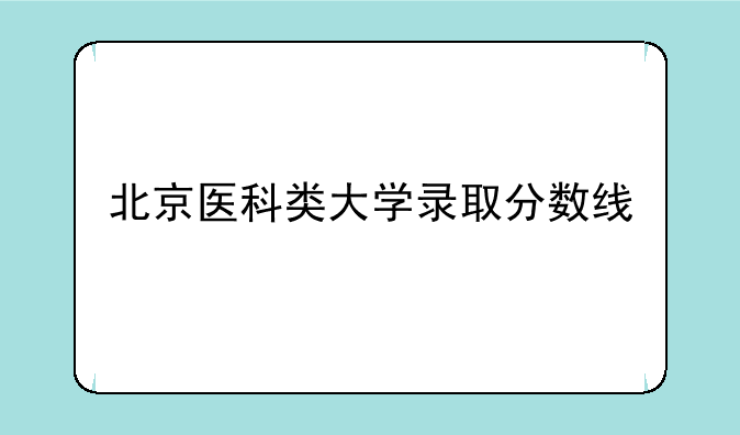 北京医科类大学录取分数线