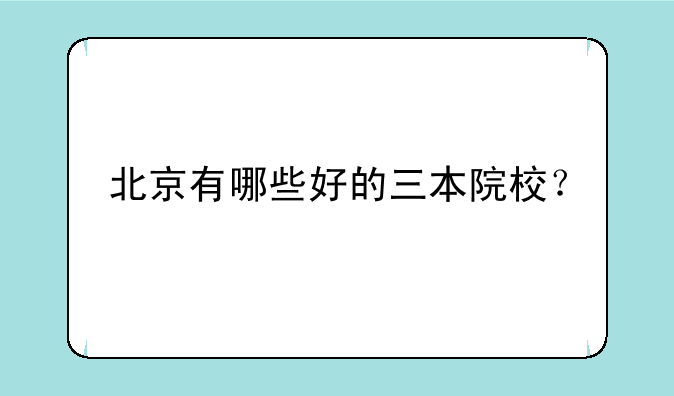 北京有哪些好的三本院校？