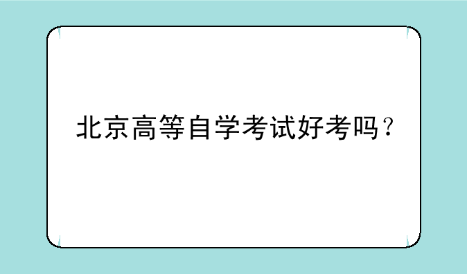 北京高等自学考试好考吗？