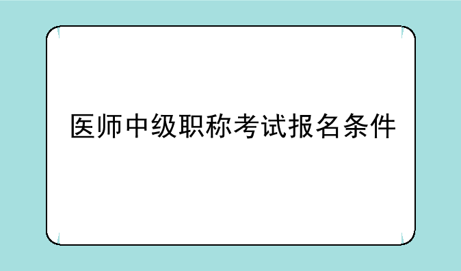 医师中级职称考试报名条件
