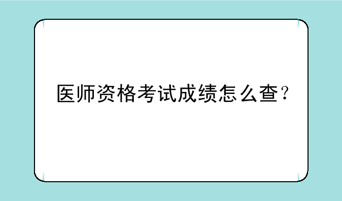 医师资格考试成绩怎么查？