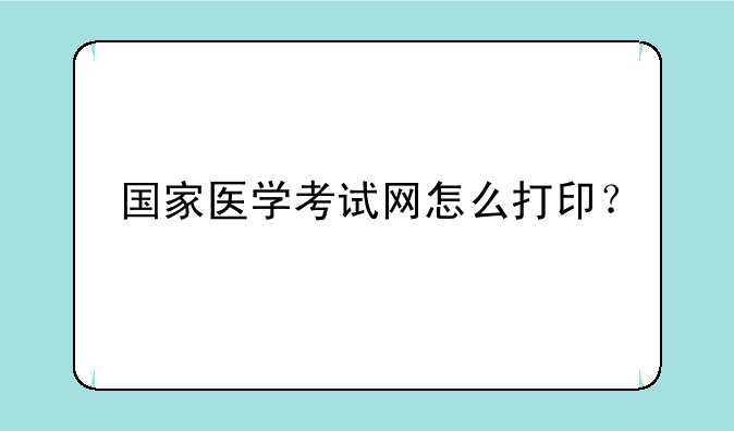 国家医学考试网怎么打印？