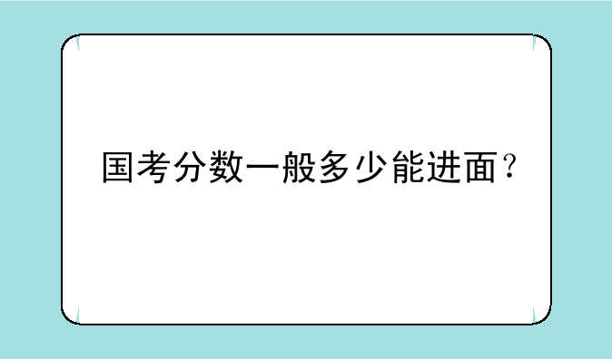 国考分数一般多少能进面？