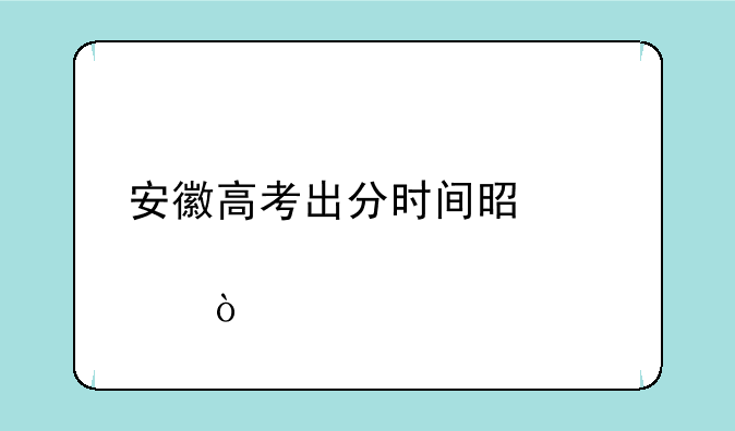 安徽高考出分时间是几点？