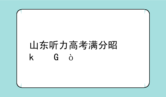山东听力高考满分是多少？
