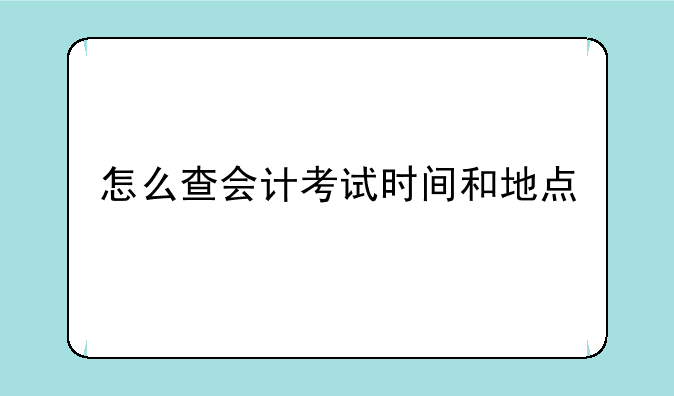 怎么查会计考试时间和地点