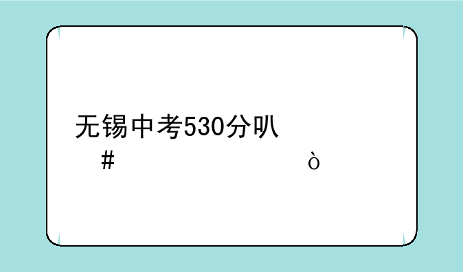无锡中考530分可什么学校？