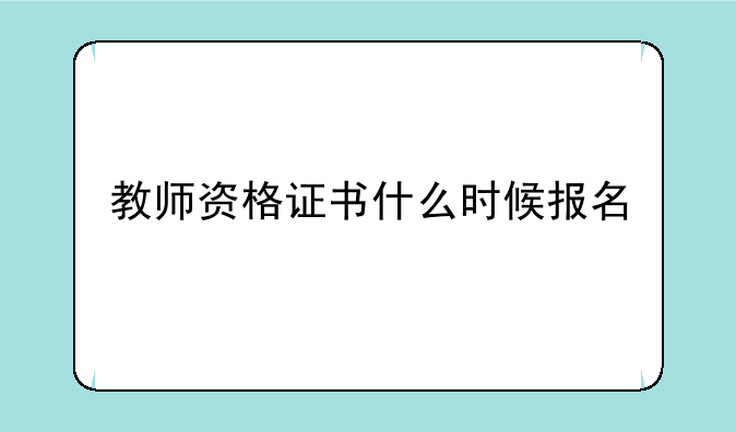 教师资格证书什么时候报名