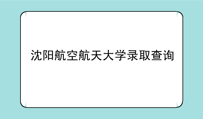 沈阳航空航天大学录取查询